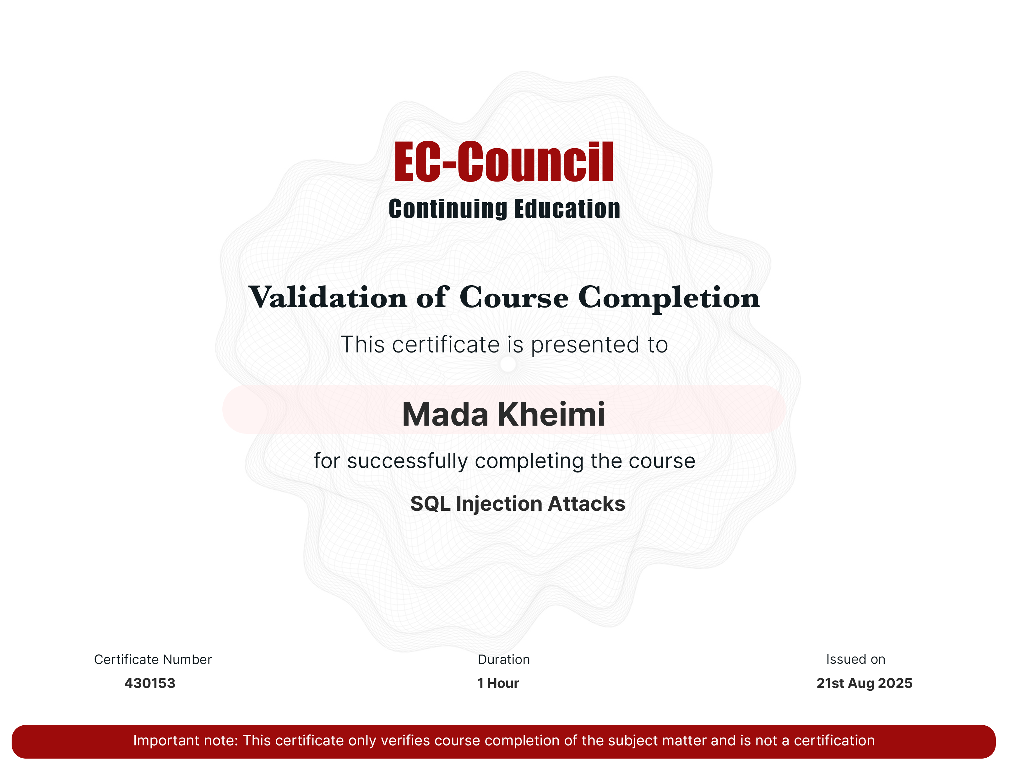 codered, Continuous Learning. Validation of Course Completion. This certificate is presented to Mada Kheimi for successfully completing SQL Injection Attacks. Certificate Number 430153. Duration 1 Hours. Issued on August 21, 2025. Important note: This certificate only verifies course completion of the subject matter and is not a certification.