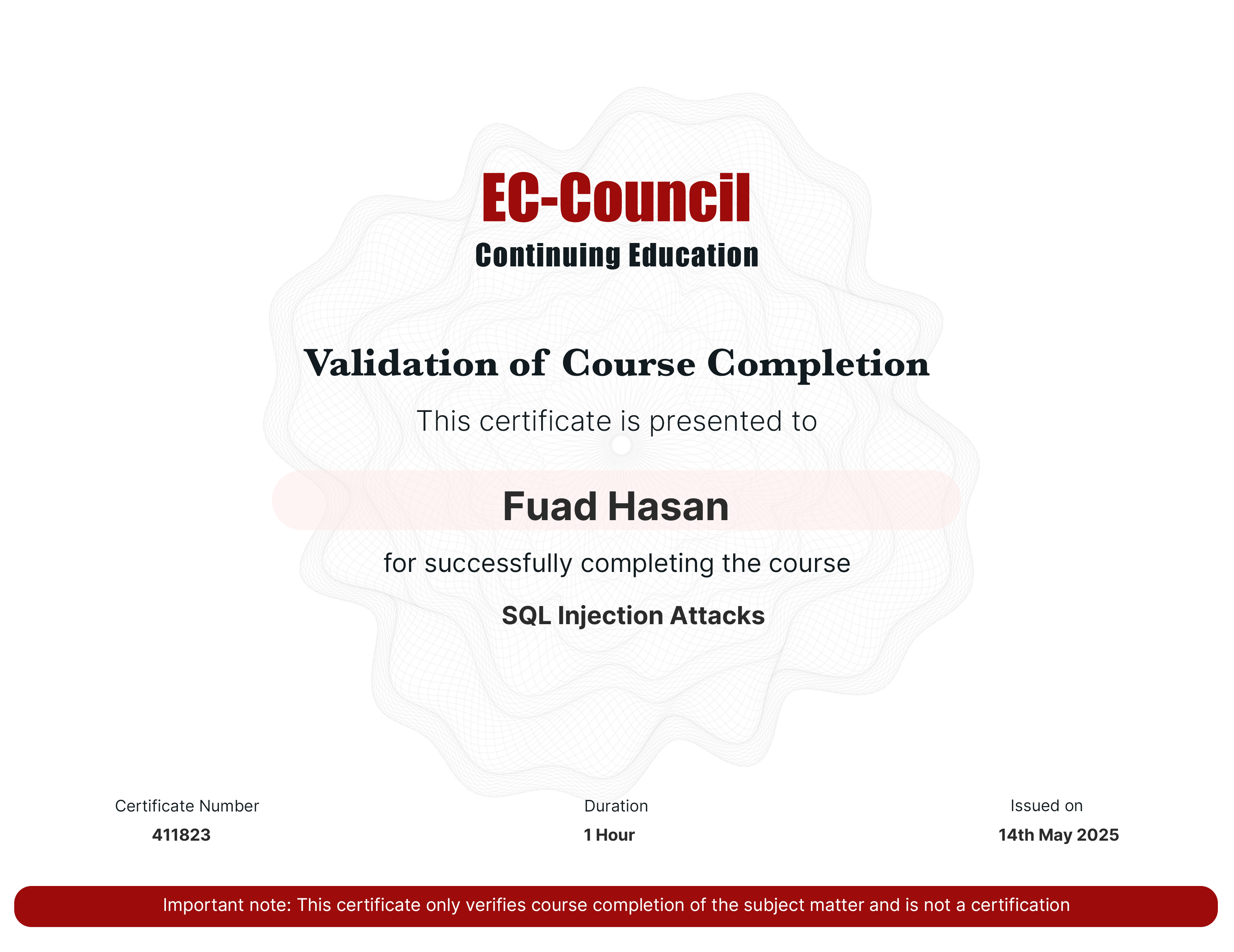 codered, Continuous Learning. Validation of Course Completion. This certificate is presented to Fuad Hasan for successfully completing SQL Injection Attacks. Certificate Number 411823. Duration 1 Hours. Issued on May 14, 2025. Important note: This certificate only verifies course completion of the subject matter and is not a certification.